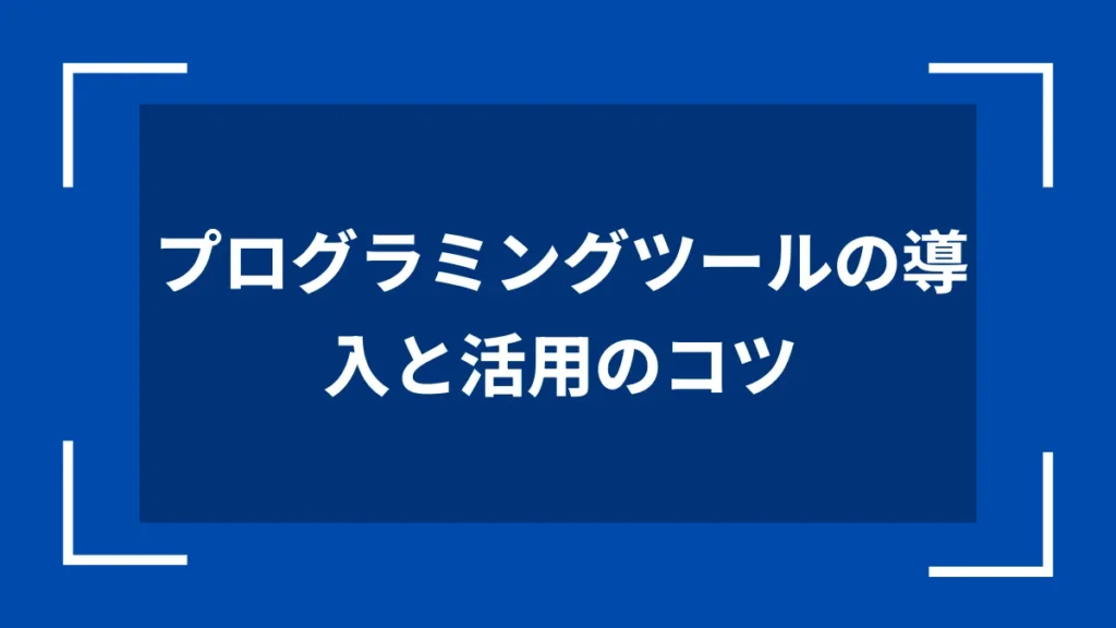 プログラミングツールの導入と活用のコツ