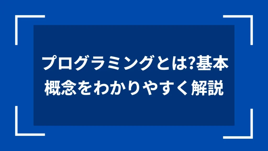 プログラミングとは？基本概念をわかりやすく解説