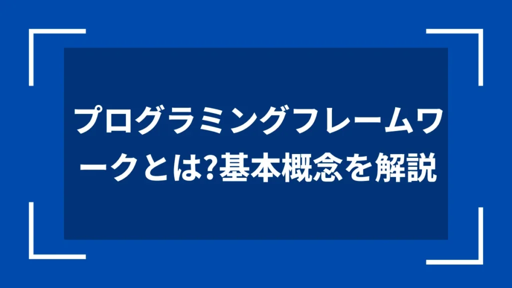 プログラミングフレームワークとは？基本概念を解説