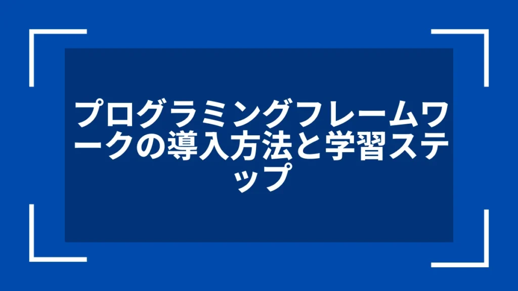 プログラミングフレームワークの導入方法と学習ステップ