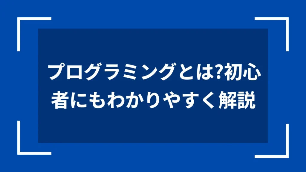プログラミングとは？初心者にもわかりやすく解説