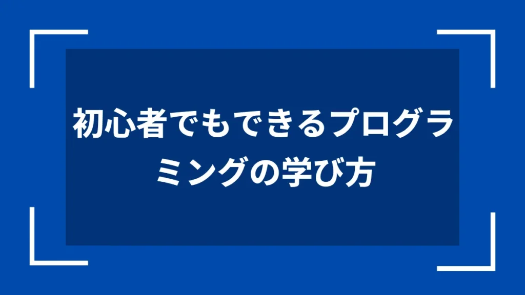 初心者でもできるプログラミングの学び方