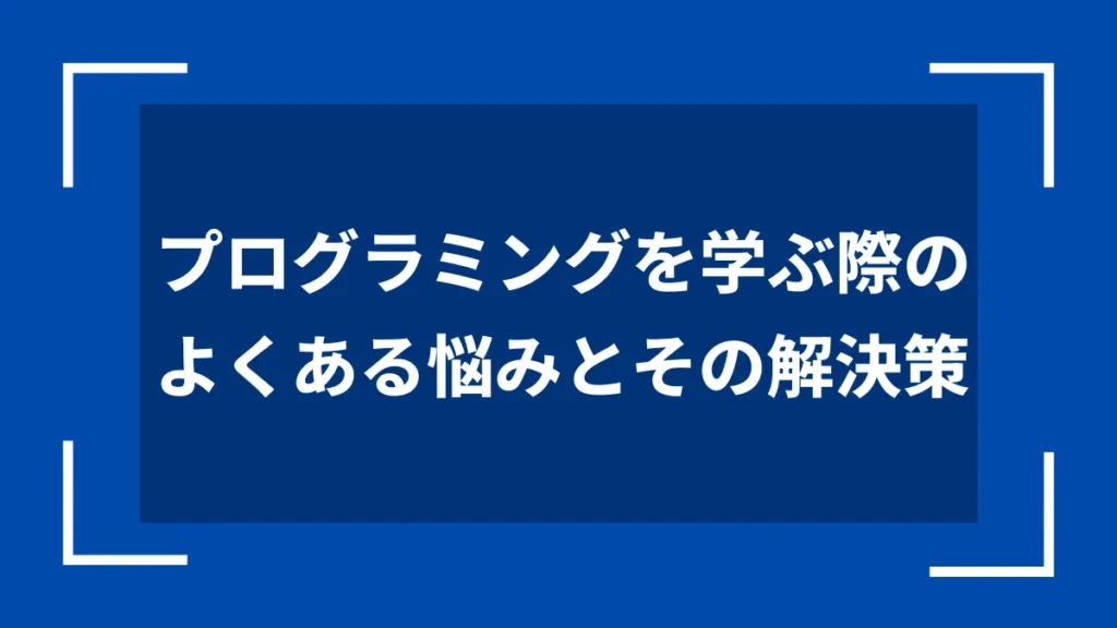 プログラミングを学ぶ際のよくある悩みとその解決策