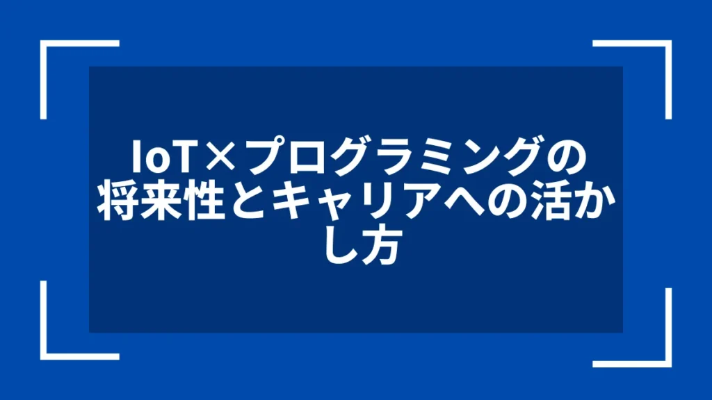 IoT×プログラミングの将来性とキャリアへの活かし方
